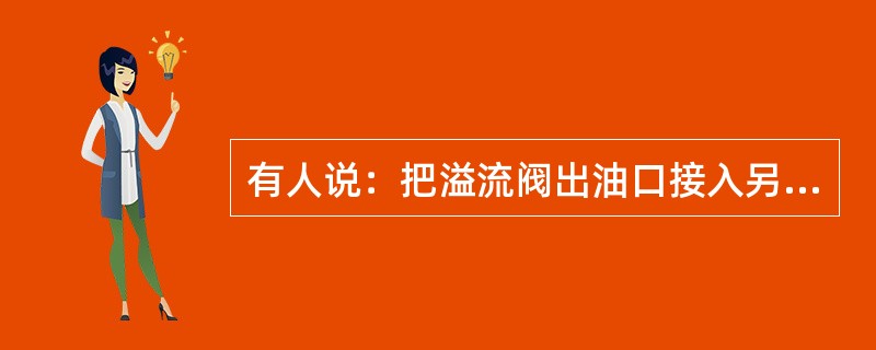 有人说：把溢流阀出油口接入另一工作油路就成为顺序阀，这话（）。