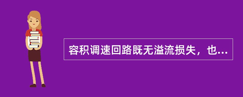 容积调速回路既无溢流损失，也无节流损失，故效率高，发热少。但速度稳定性则不如容积