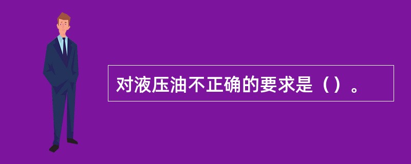 对液压油不正确的要求是（）。