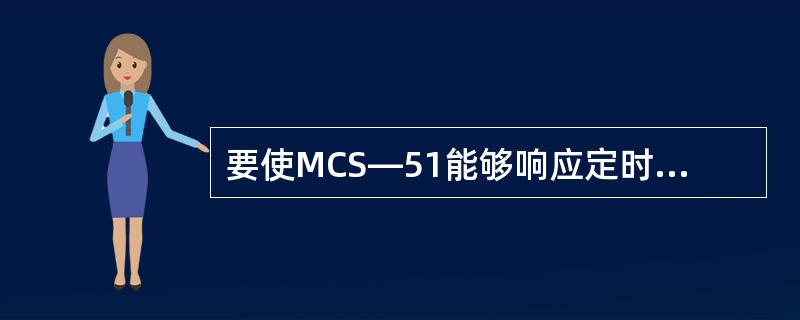 要使MCS—51能够响应定时器T1中断，串行接口中断，它的中断允许寄存器IE的内