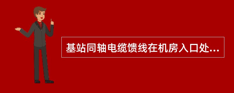 基站同轴电缆馈线在机房入口处应设馈线接地排，馈线接地排应采用截面积不小于100m