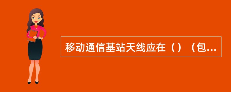 移动通信基站天线应在（）（包括避雷针、避雷带等）的保护范围之内。