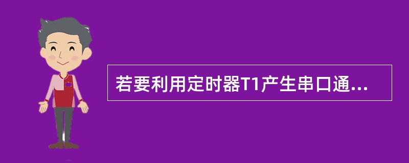 若要利用定时器T1产生串口通信的波特率，则T1工作在（）方式下。