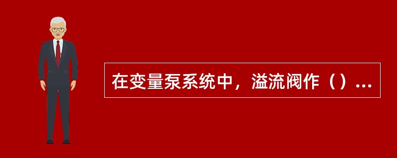 在变量泵系统中，溢流阀作（）阀来限定系统最高压力。