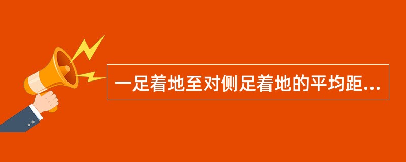 一足着地至对侧足着地的平均距离称为（）