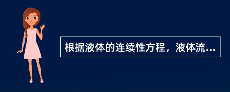 根据液体的连续性方程，液体流经同一管内的不同截面时，流经较大截面时流速较快。