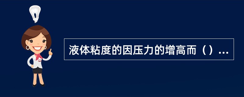 液体粘度的因压力的增高而（），其原因是（）。