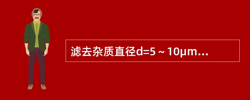 滤去杂质直径d=5～10μm的是（）滤油器。