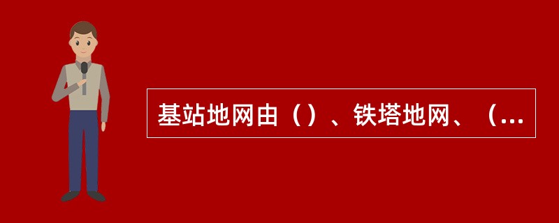 基站地网由（）、铁塔地网、（）或者由机房地网、铁塔地网组成。