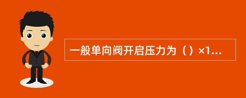 一般单向阀开启压力为（）×105Pa。