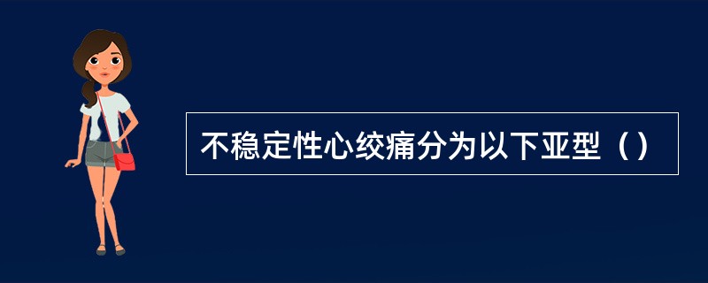 不稳定性心绞痛分为以下亚型（）