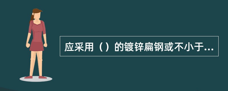 应采用（）的镀锌扁钢或不小于95mm2的多股铜导线连接室内接地铜排与接地汇集线。