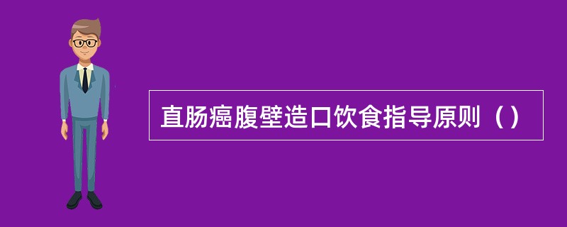 直肠癌腹壁造口饮食指导原则（）