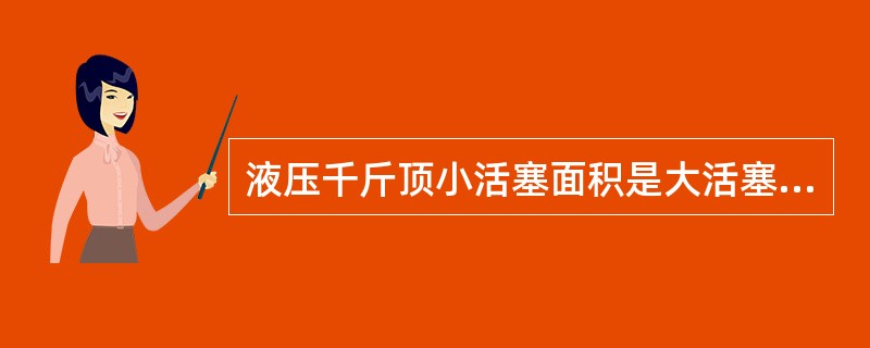 液压千斤顶小活塞面积是大活塞面积的5分之1，那么小活塞上的作用力是大活塞上的几倍