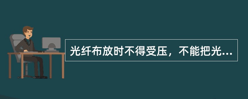 光纤布放时不得受压，不能把光纤折成直角，需要转弯时，应完成圆弧，圆弧直径不小于（