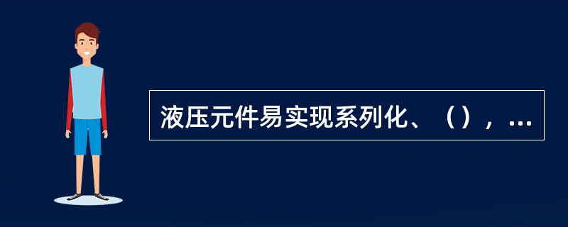 液压元件易实现系列化、（），便于设计、制造和推广使用。