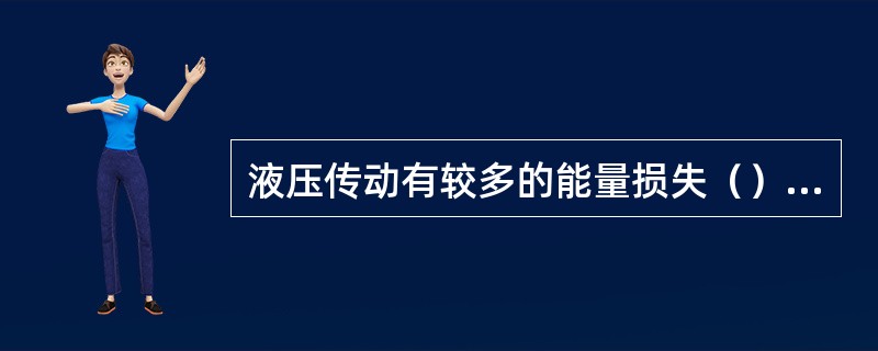 液压传动有较多的能量损失（），因此，传动效率相对低。