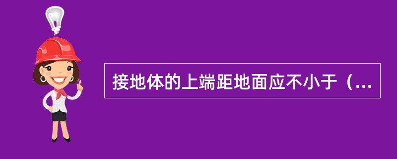 接地体的上端距地面应不小于（）m（如地下有岩石，可根据地形决定埋深），在寒冷地区