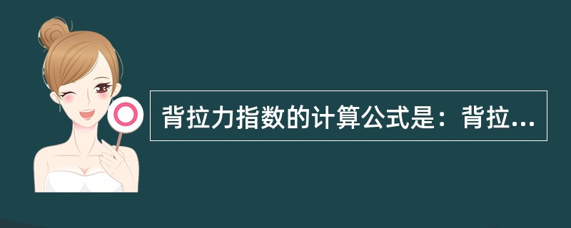 背拉力指数的计算公式是：背拉力指数=（）