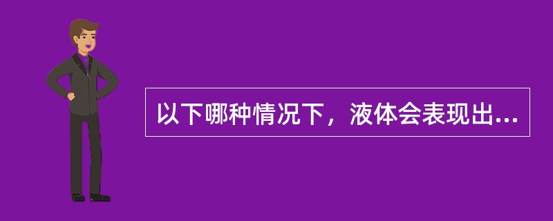 以下哪种情况下，液体会表现出粘性？（）