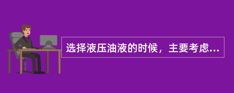 选择液压油液的时候，主要考虑油液的（）。