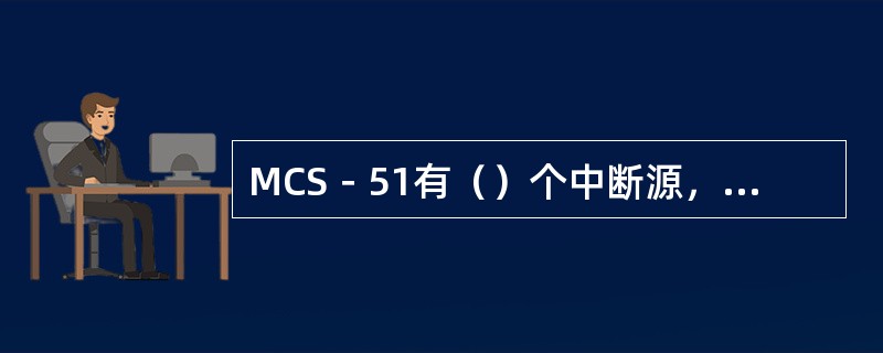 MCS－51有（）个中断源，有（）个中断优先级，优先级由软件填写特殊功能寄存器（