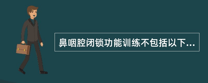 鼻咽腔闭锁功能训练不包括以下哪项措施（）