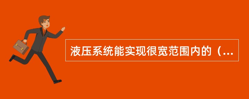 液压系统能实现很宽范围内的（）变速。