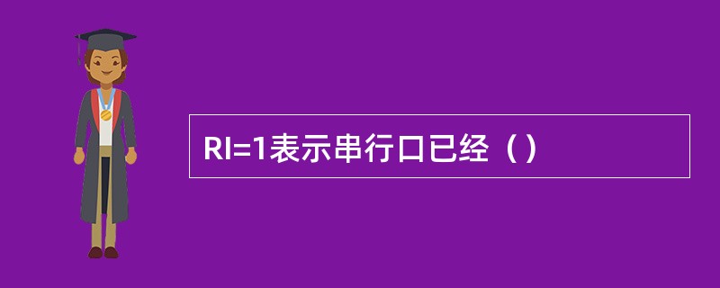 RI=1表示串行口已经（）