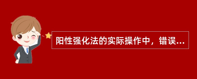 阳性强化法的实际操作中，错误的做法是（）