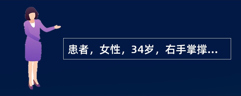 患者，女性，34岁，右手掌撑地摔伤5h，致桡骨下端至桡腕关节2．5cm处肿痛，查