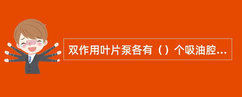 双作用叶片泵各有（）个吸油腔和排油腔。