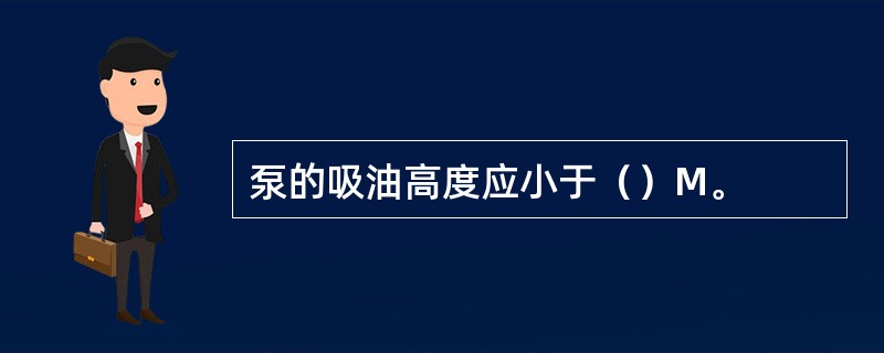 泵的吸油高度应小于（）M。