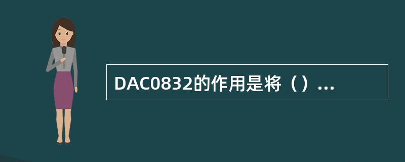 DAC0832的作用是将（）转换成模拟量。