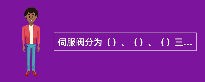 伺服阀分为（）、（）、（）三大类。.