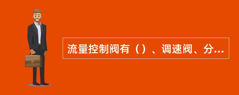 流量控制阀有（）、调速阀、分流聚流阀等。