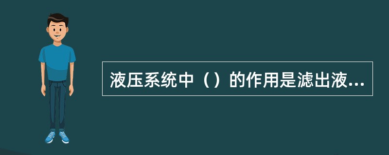 液压系统中（）的作用是滤出液体中的杂质。