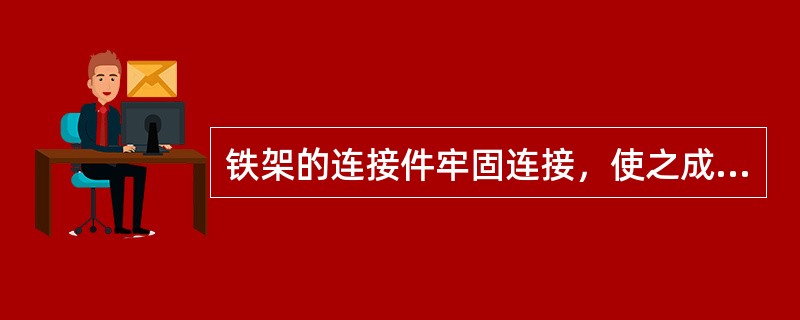 铁架的连接件牢固连接，使之成为一个整体，并和（）加固.