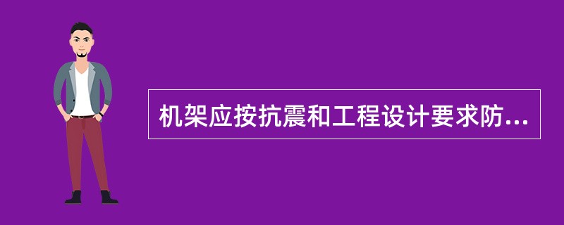 机架应按抗震和工程设计要求防震加固。