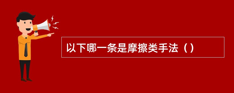 以下哪一条是摩擦类手法（）