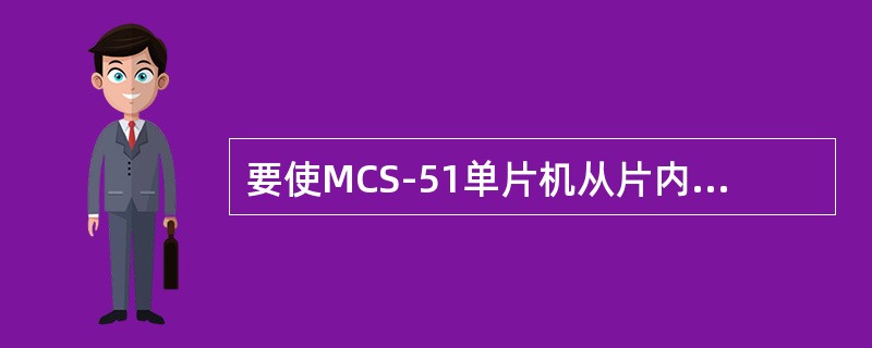 要使MCS-51单片机从片内的地址0000H开始执行程序。那么EA应（）。