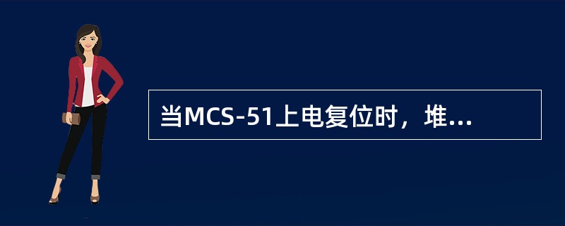 当MCS-51上电复位时，堆栈指针SP=00H。（SP=07H）（）