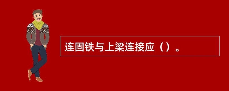 连固铁与上梁连接应（）。