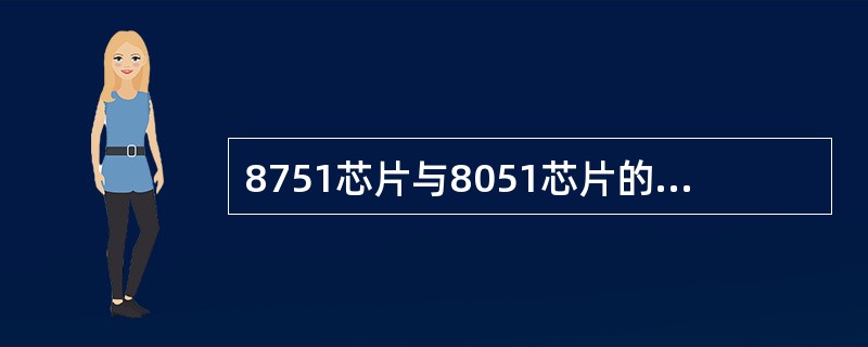 8751芯片与8051芯片的区别主要在于（）。