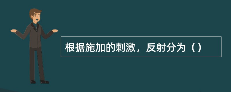 根据施加的刺激，反射分为（）