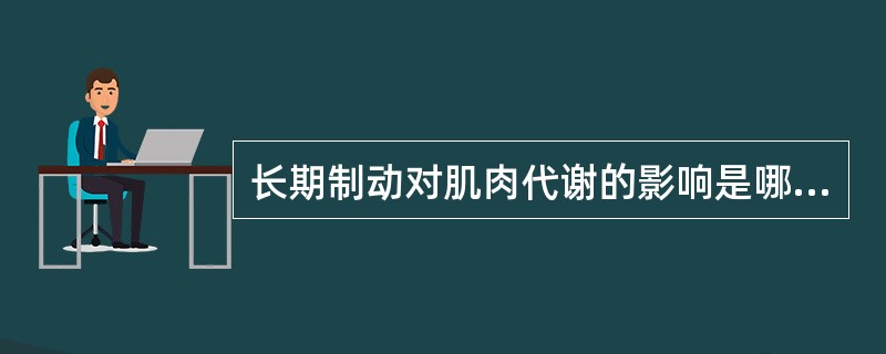 长期制动对肌肉代谢的影响是哪4项（）