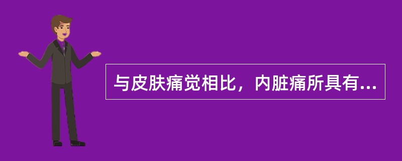 与皮肤痛觉相比，内脏痛所具有的特征是（）