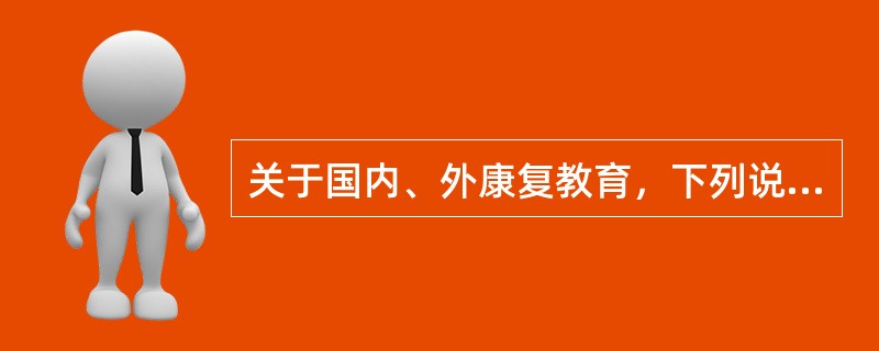 关于国内、外康复教育，下列说法哪3项不正确（）