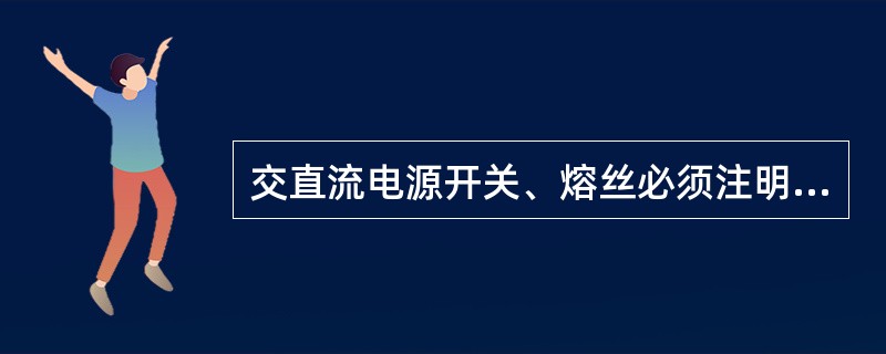 交直流电源开关、熔丝必须注明其（）。