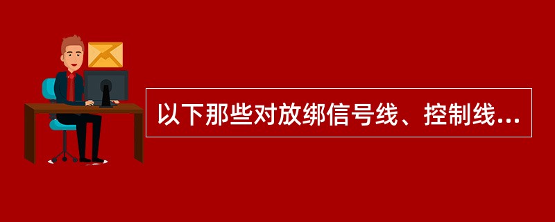 以下那些对放绑信号线、控制线描述是正确的（）。